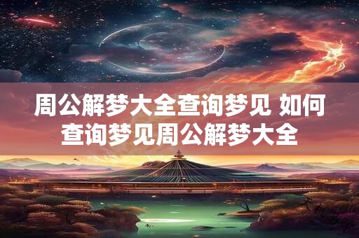 周公解梦大全查询梦见 如何查询梦见周公解梦大全