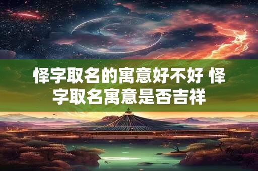 怿字取名的寓意好不好 怿字取名寓意是否吉祥 怿字取名的寓意好不好 怿字取名寓意是否吉祥