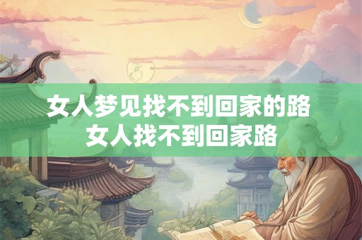 女人梦见找不到回家的路 女人找不到回家路 女人梦见找不到回家的路 女人找不到回家路