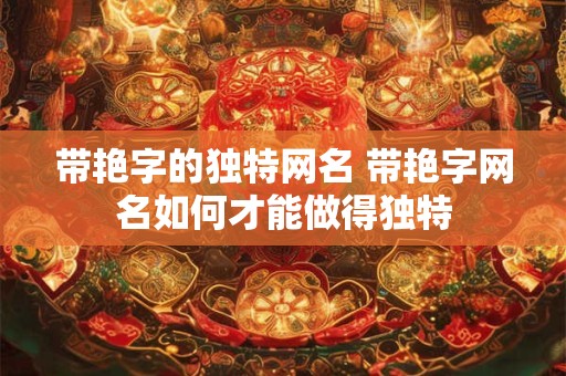 带艳字的独特网名 带艳字网名如何才能做得独特