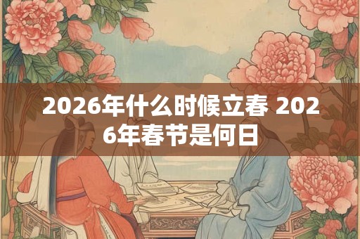 2026年什么时候立春 2026年春节是何日