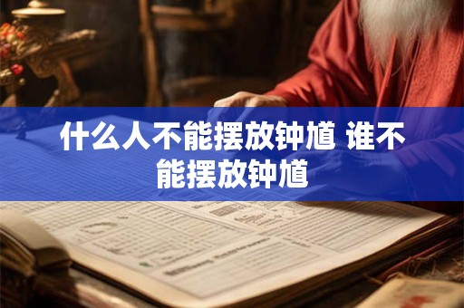 什么人不能摆放钟馗 谁不能摆放钟馗