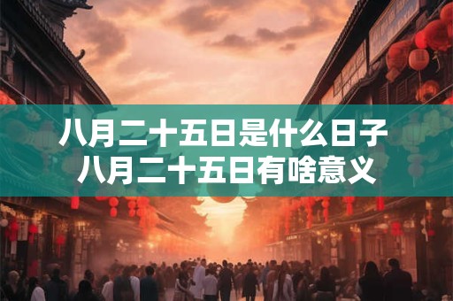 八月二十五日是什么日子 八月二十五日有啥意义