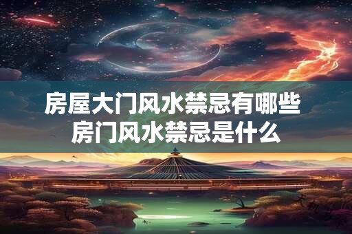 房屋大门风水禁忌有哪些 房门风水禁忌是什么