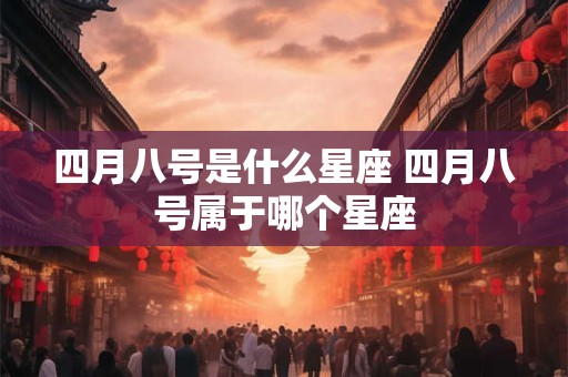 四月八号是什么星座 四月八号属于哪个星座