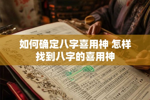如何确定八字喜用神 怎样找到八字的喜用神 如何确定八字喜用神 怎样找到八字的喜用神