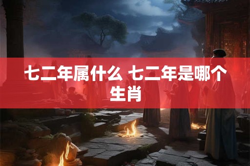 七二年属什么 七二年是哪个生肖 七二年属什么 七二年是哪个生肖