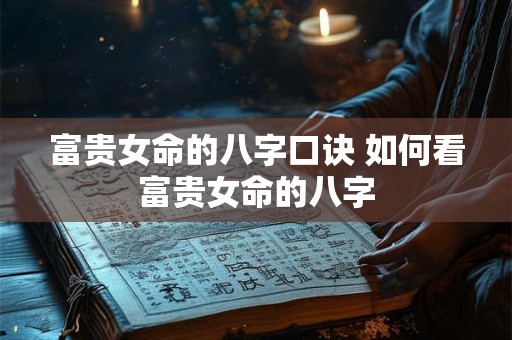 富贵女命的八字口诀 如何看富贵女命的八字
