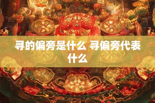 寻的偏旁是什么 寻偏旁代表什么