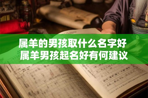 属羊的男孩取什么名字好 属羊男孩起名好有何建议