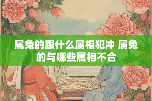 属兔的跟什么属相犯冲 属兔的与哪些属相不合