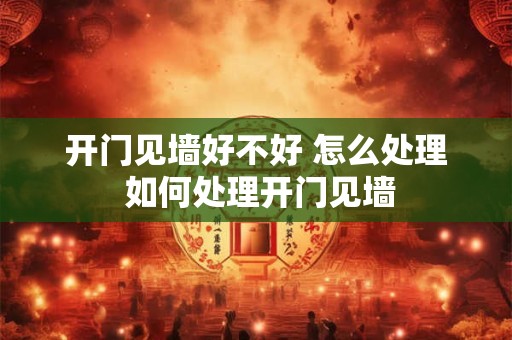 开门见墙好不好 怎么处理 如何处理开门见墙 开门见墙好不好 怎么处理 如何处理开门见墙