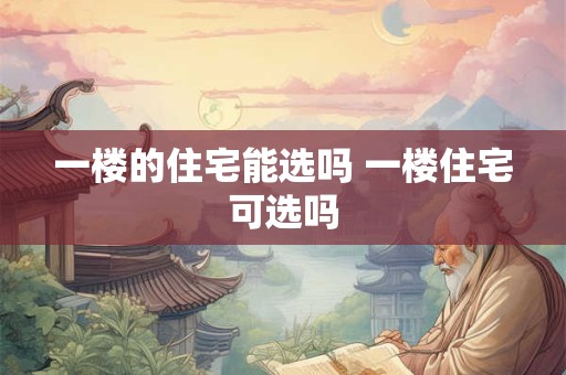 一楼的住宅能选吗 一楼住宅可选吗