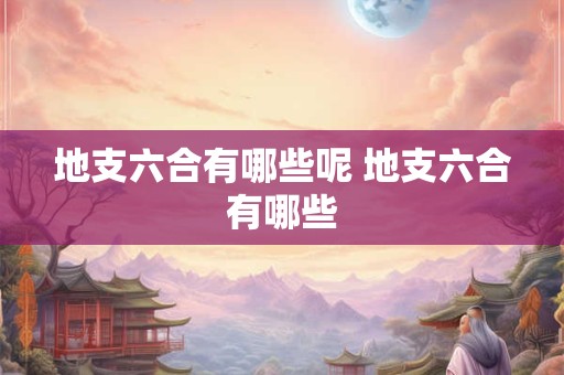 地支六合有哪些呢 地支六合有哪些