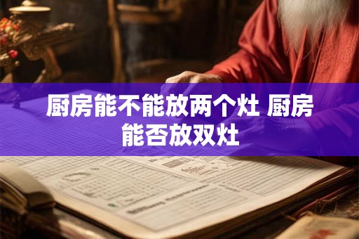 厨房能不能放两个灶 厨房能否放双灶
