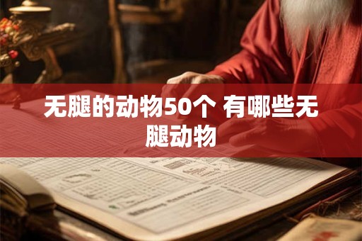 无腿的动物50个 有哪些无腿动物 无腿的动物50个 有哪些无腿动物