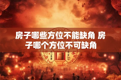 房子哪些方位不能缺角 房子哪个方位不可缺角