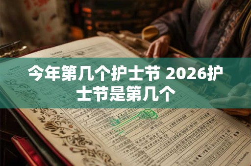 今年第几个护士节 2026护士节是第几个
