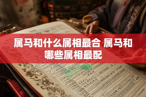 属马和什么属相最合 属马和哪些属相最配