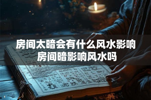 房间太暗会有什么风水影响 房间暗影响风水吗
