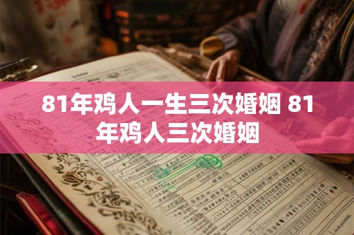 81年鸡人一生三次婚姻 81年鸡人三次婚姻