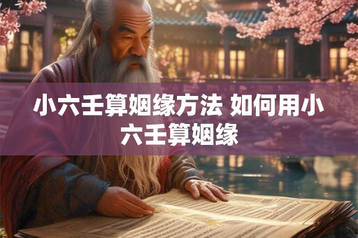 小六壬算姻缘方法 如何用小六壬算姻缘
