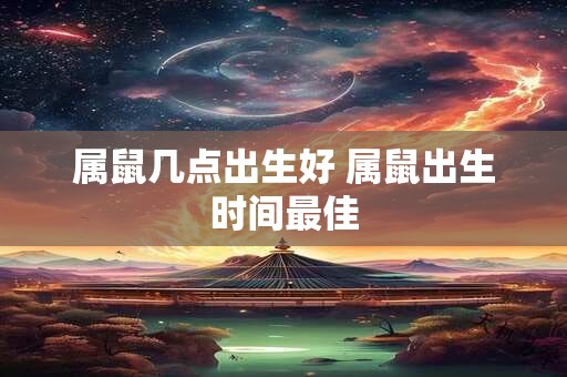属鼠几点出生好 属鼠出生时间最佳