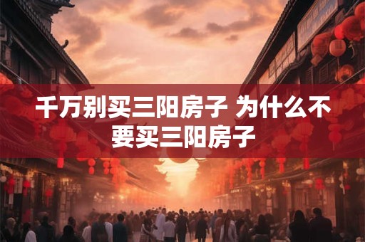 千万别买三阳房子 为什么不要买三阳房子