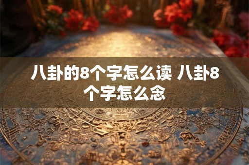 八卦的8个字怎么读 八卦8个字怎么念 八卦的8个字怎么读 八卦8个字怎么念