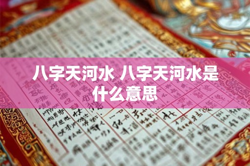 八字天河水 八字天河水是什么意思 八字天河水 八字天河水是什么意思