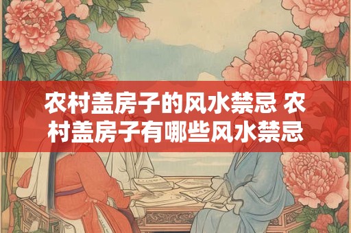 农村盖房子的风水禁忌 农村盖房子有哪些风水禁忌