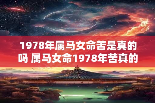 1978年属马女命苦是真的吗 属马女命1978年苦真的吗 1978年属马女命苦是真的吗 属马女命1978年苦真的吗