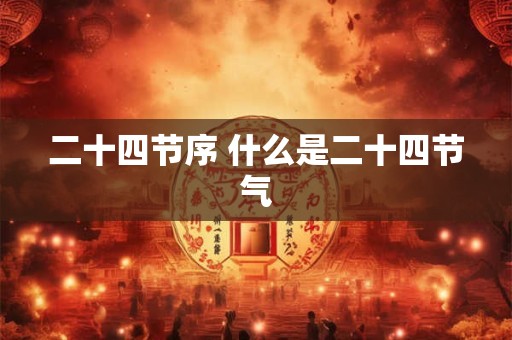 二十四节序 什么是二十四节气 二十四节序 什么是二十四节气