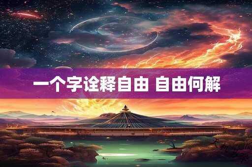 一个字诠释自由 自由何解 一个字诠释自由 自由何解