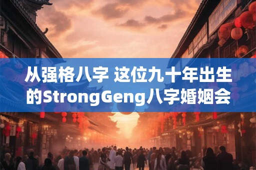 从强格八字 这位九十年出生的StrongGeng八字婚姻会顺利吗