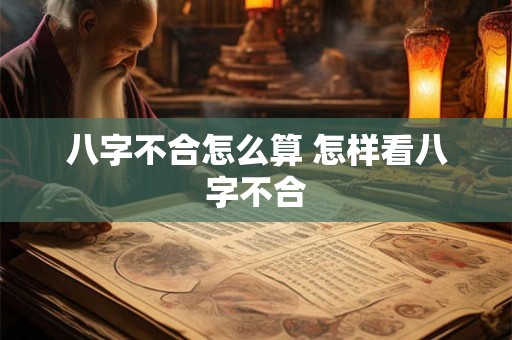 八字不合怎么算 怎样看八字不合