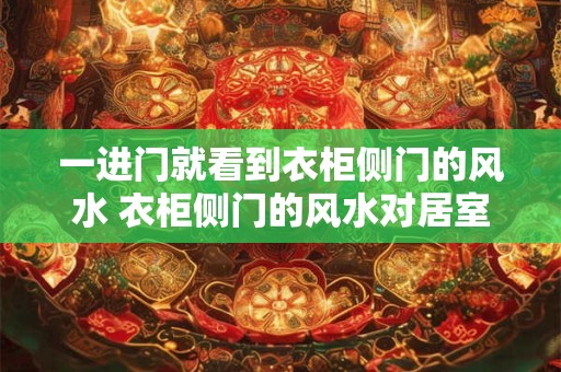 一进门就看到衣柜侧门的风水 衣柜侧门的风水对居室有影响吗