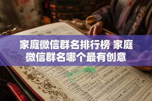 家庭微信群名排行榜 家庭微信群名哪个最有创意