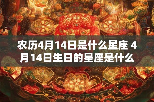 农历4月14日是什么星座 4月14日生日的星座是什么 农历4月14日是什么星座 4月14日生日的星座是什么