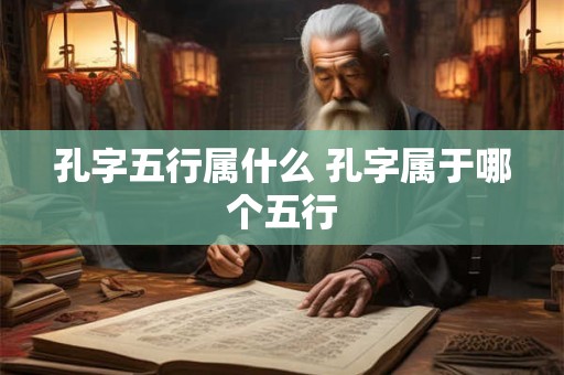 孔字五行属什么 孔字属于哪个五行