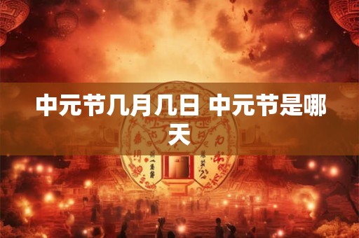 中元节几月几日 中元节是哪天 中元节几月几日 中元节是哪天