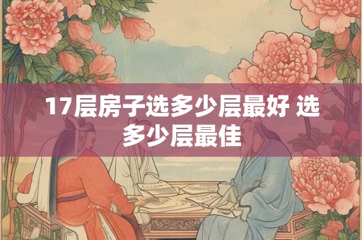 17层房子选多少层最好 选多少层最佳