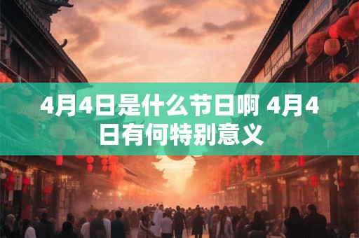 4月4日是什么节日啊 4月4日有何特别意义