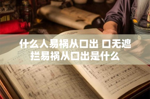 什么人易祸从口出 口无遮拦易祸从口出是什么