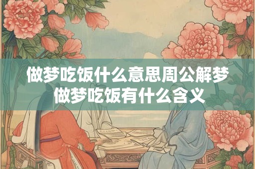 做梦吃饭什么意思周公解梦 做梦吃饭有什么含义