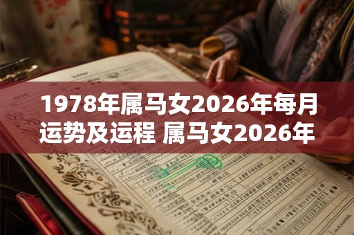 1978年属马女2026年每月运势及运程 属马女2026年每月运势如何