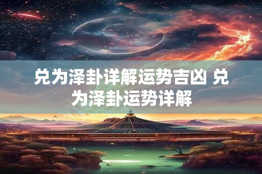 兑为泽卦详解运势吉凶 兑为泽卦运势详解