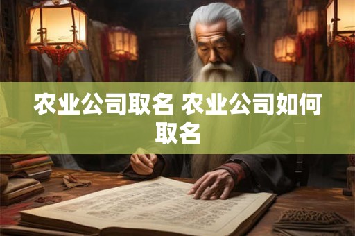 农业公司取名 农业公司如何取名 农业公司取名 农业公司如何取名