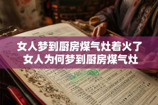 女人梦到厨房煤气灶着火了 女人为何梦到厨房煤气灶着火 女人梦到厨房煤气灶着火了 女人为何梦到厨房煤气灶着火