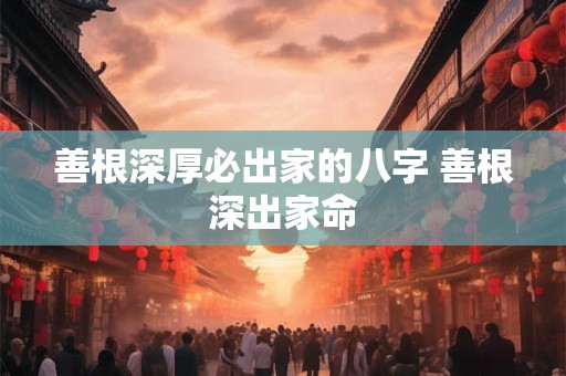 善根深厚必出家的八字 善根深出家命